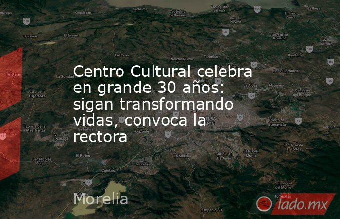 Centro Cultural celebra en grande 30 años: sigan transformando vidas, convoca la rectora. Noticias en tiempo real