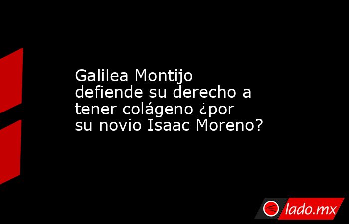 Galilea Montijo defiende su derecho a tener colágeno ¿por su novio Isaac Moreno?. Noticias en tiempo real