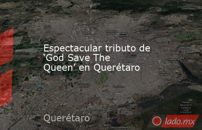 Espectacular tributo de ‘God Save The Queen’ en Querétaro. Noticias en tiempo real
