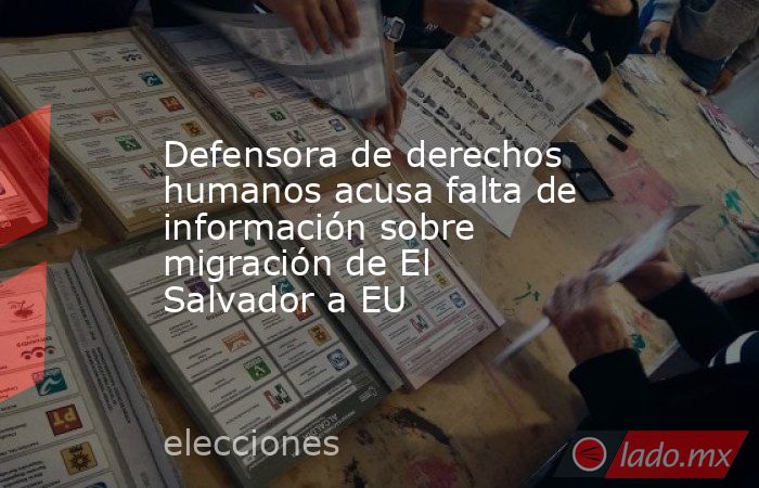 Defensora de derechos humanos acusa falta de información sobre migración de El Salvador a EU. Noticias en tiempo real