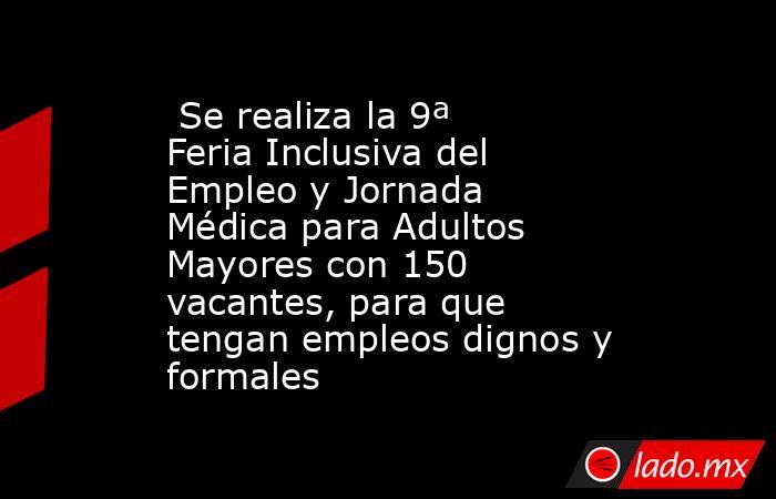  Se realiza la 9ª Feria Inclusiva del Empleo y Jornada Médica para Adultos Mayores con 150 vacantes, para que tengan empleos dignos y formales. Noticias en tiempo real