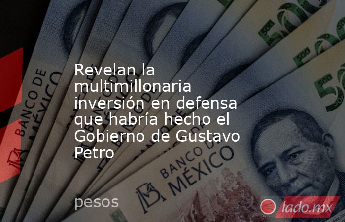 Revelan la multimillonaria inversión en defensa que habría hecho el Gobierno de Gustavo Petro. Noticias en tiempo real