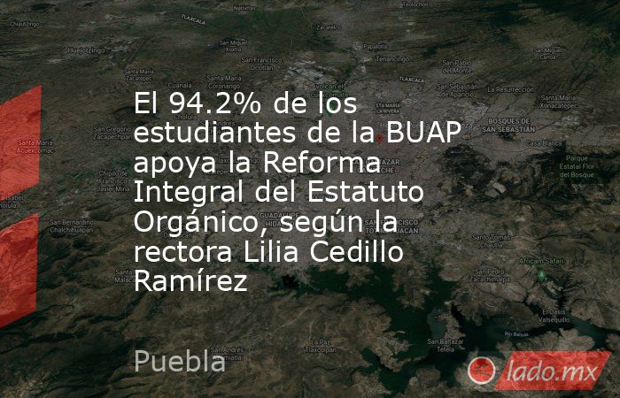 El 94.2% de los estudiantes de la BUAP apoya la Reforma Integral del Estatuto Orgánico, según la rectora Lilia Cedillo Ramírez. Noticias en tiempo real