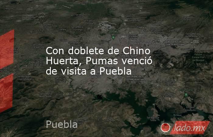 Con doblete de Chino Huerta, Pumas venció de visita a Puebla . Noticias en tiempo real