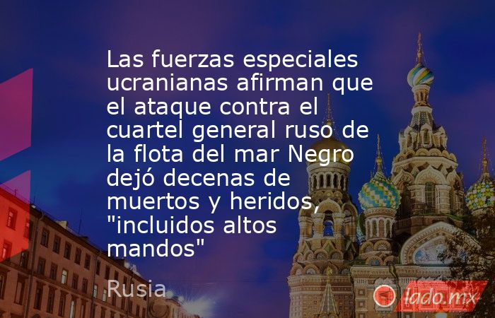 Las fuerzas especiales ucranianas afirman que el ataque contra el cuartel general ruso de la flota del mar Negro dejó decenas de muertos y heridos, 