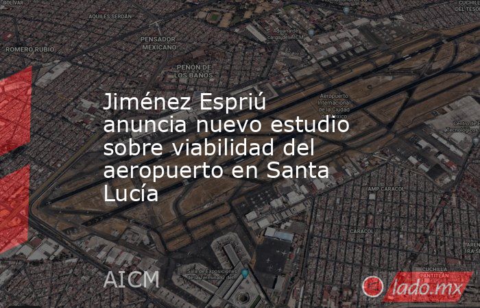 Jiménez Espriú anuncia nuevo estudio sobre viabilidad del aeropuerto en Santa Lucía. Noticias en tiempo real