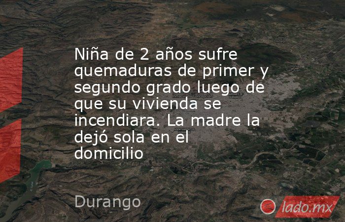 Niña de 2 años sufre quemaduras de primer y segundo grado luego de que su vivienda se incendiara. La madre la dejó sola en el domicilio. Noticias en tiempo real