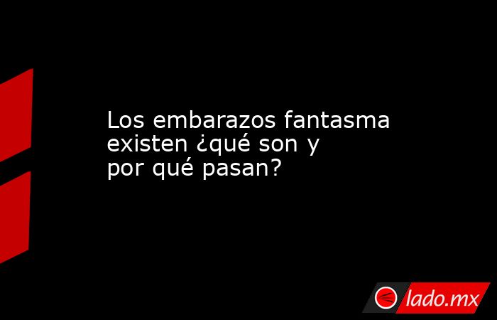 Los embarazos fantasma existen ¿qué son y por qué pasan?. Noticias en tiempo real
