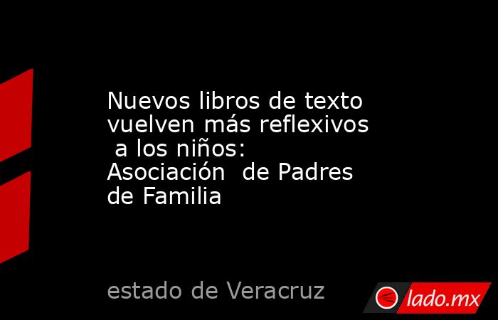 Nuevos libros de texto  vuelven más reflexivos  a los niños: Asociación  de Padres de Familia. Noticias en tiempo real