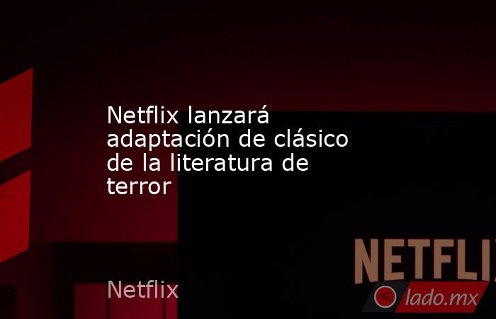 Netflix lanzará adaptación de clásico de la literatura de terror. Noticias en tiempo real