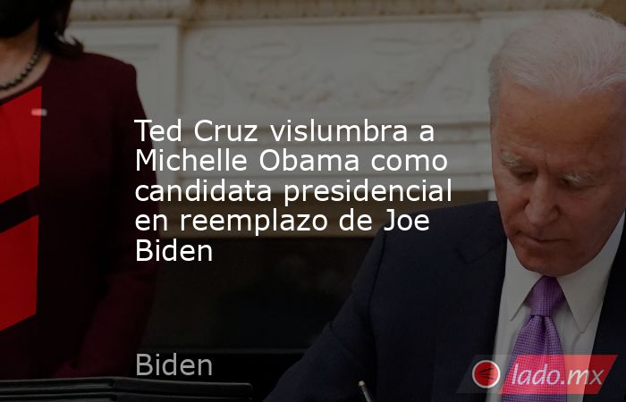 Ted Cruz vislumbra a Michelle Obama como candidata presidencial en reemplazo de Joe Biden. Noticias en tiempo real