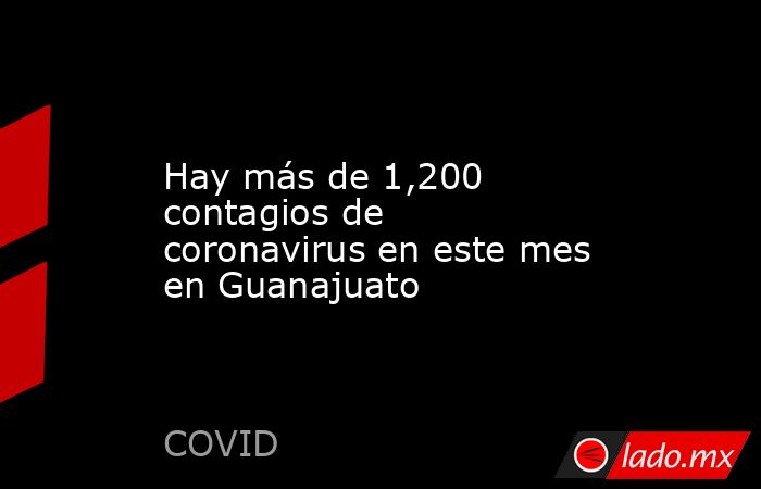 Hay más de 1,200 contagios de coronavirus en este mes en Guanajuato. Noticias en tiempo real