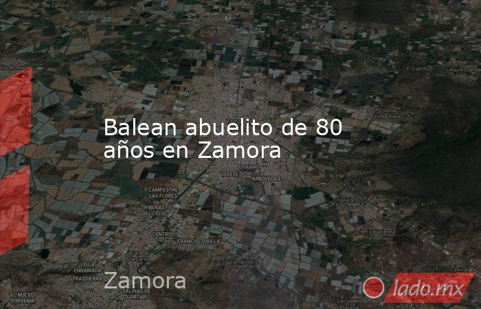 Balean abuelito de 80 años en Zamora. Noticias en tiempo real
