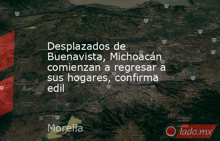Desplazados de Buenavista, Michoacán comienzan a regresar a sus hogares, confirma edil. Noticias en tiempo real