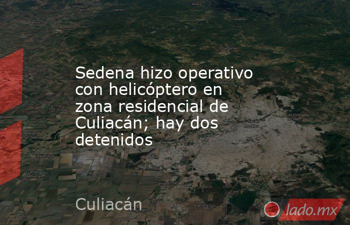 Sedena hizo operativo con helicóptero en zona residencial de Culiacán; hay dos detenidos. Noticias en tiempo real
