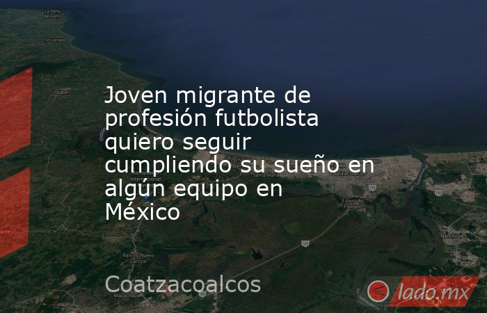 Joven migrante de profesión futbolista quiero seguir cumpliendo su sueño en algún equipo en México. Noticias en tiempo real