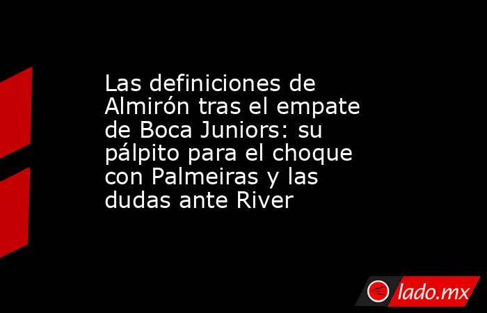 Las definiciones de Almirón tras el empate de Boca Juniors: su pálpito para el choque con Palmeiras y las dudas ante River . Noticias en tiempo real