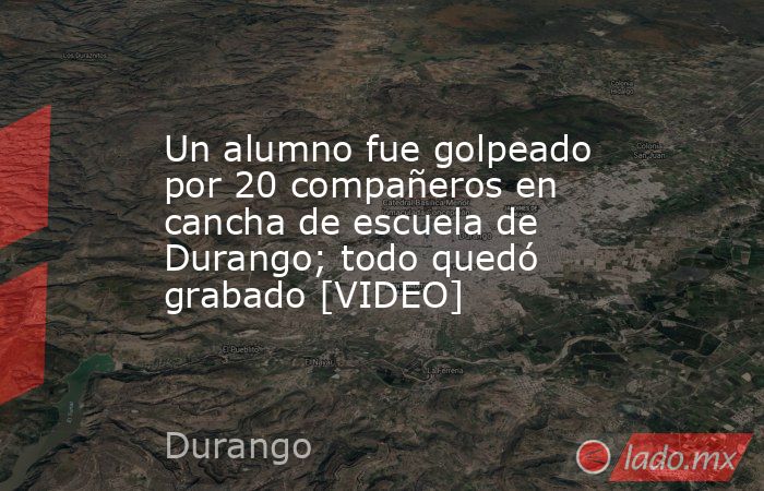 Un alumno fue golpeado por 20 compañeros en cancha de escuela de Durango; todo quedó grabado [VIDEO]. Noticias en tiempo real