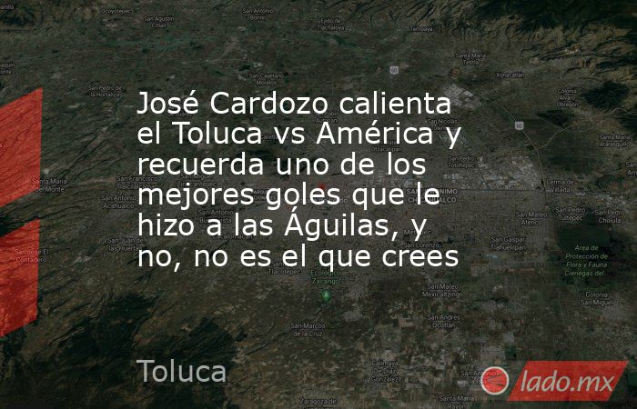 José Cardozo calienta el Toluca vs América y recuerda uno de los mejores goles que le hizo a las Águilas, y no, no es el que crees. Noticias en tiempo real