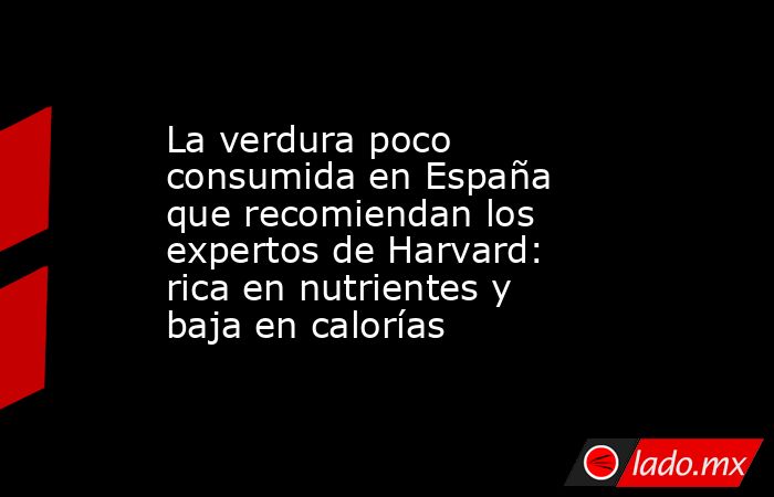 La verdura poco consumida en España que recomiendan los expertos de Harvard: rica en nutrientes y baja en calorías. Noticias en tiempo real
