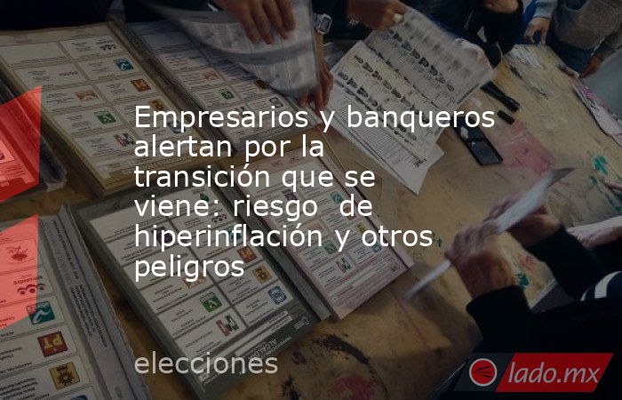 Empresarios y banqueros alertan por la transición que se viene: riesgo  de hiperinflación y otros peligros . Noticias en tiempo real