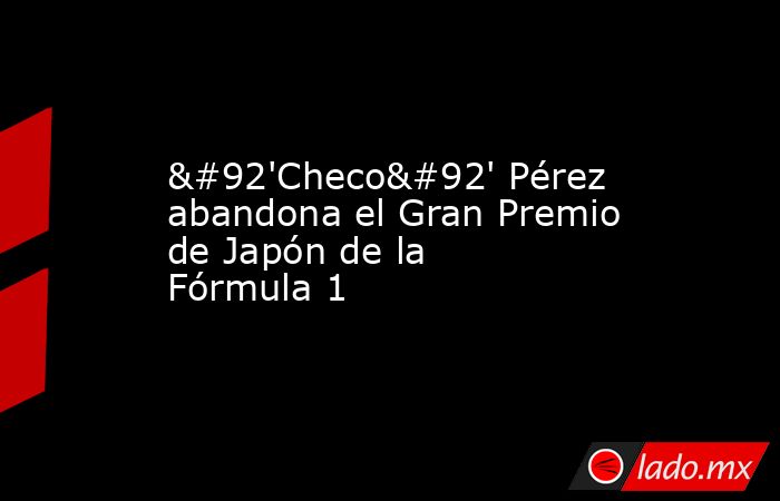 \'Checo\' Pérez abandona el Gran Premio de Japón de la Fórmula 1. Noticias en tiempo real