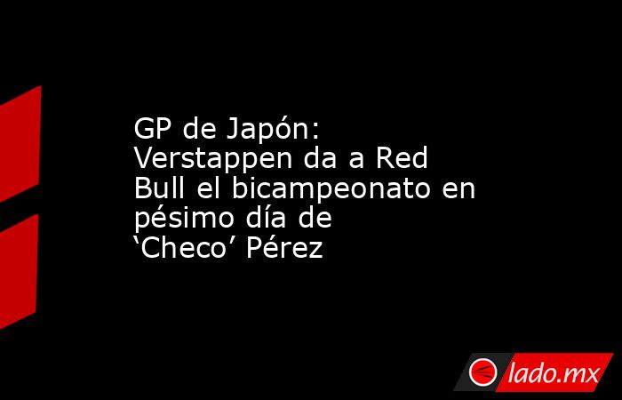 GP de Japón: Verstappen da a Red Bull el bicampeonato en pésimo día de ‘Checo’ Pérez. Noticias en tiempo real