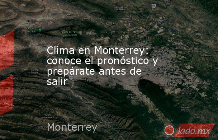 Clima en Monterrey: conoce el pronóstico y prepárate antes de salir. Noticias en tiempo real