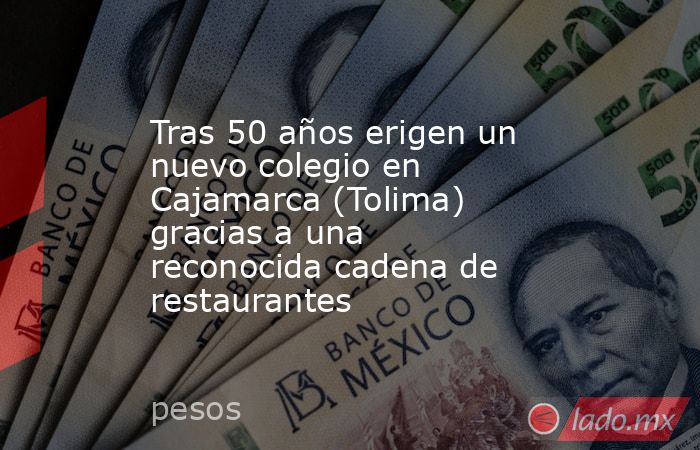 Tras 50 años erigen un nuevo colegio en Cajamarca (Tolima) gracias a una reconocida cadena de restaurantes . Noticias en tiempo real