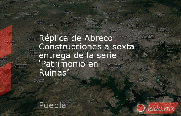 Réplica de Abreco Construcciones a sexta entrega de la serie ‘Patrimonio en Ruinas’. Noticias en tiempo real