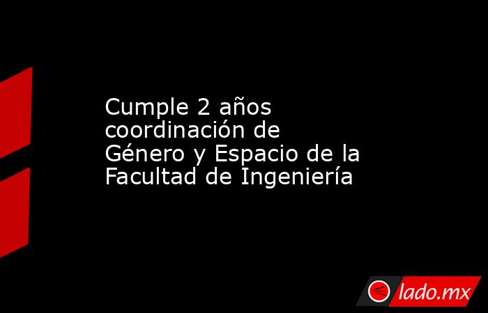 Cumple 2 años coordinación de Género y Espacio de la Facultad de Ingeniería. Noticias en tiempo real