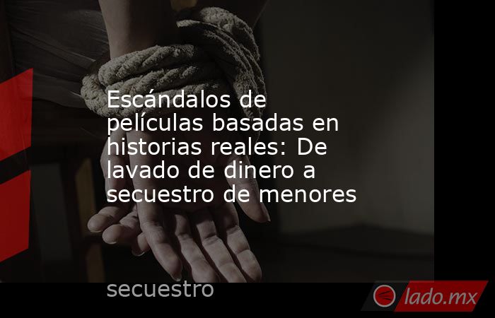 Escándalos de películas basadas en historias reales: De lavado de dinero a secuestro de menores. Noticias en tiempo real