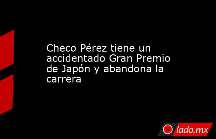 Checo Pérez tiene un accidentado Gran Premio de Japón y abandona la carrera. Noticias en tiempo real