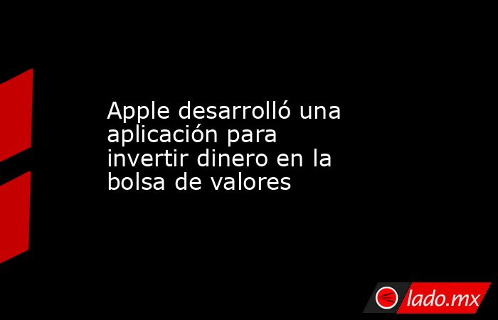 Apple desarrolló una aplicación para invertir dinero en la bolsa de valores. Noticias en tiempo real