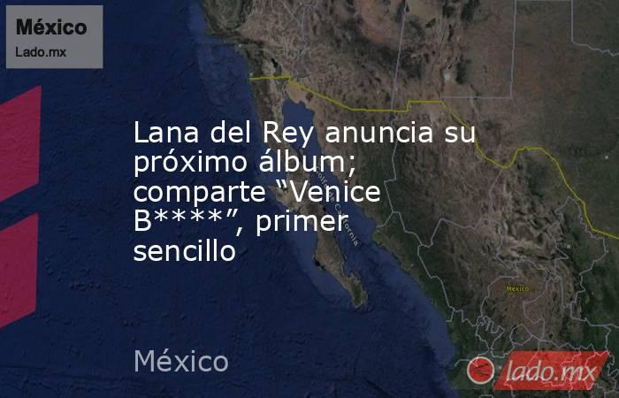 Lana del Rey anuncia su próximo álbum; comparte “Venice B****”, primer sencillo. Noticias en tiempo real