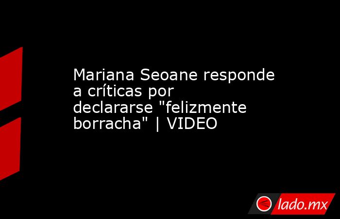 Mariana Seoane responde a críticas por declararse 