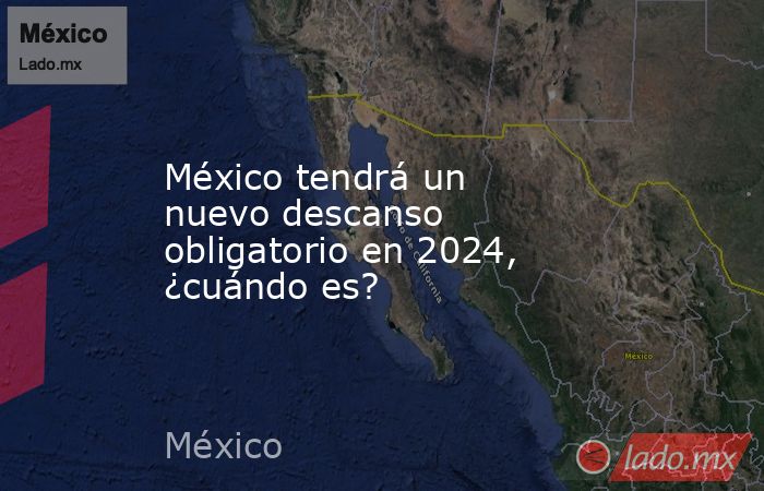 México tendrá un nuevo descanso obligatorio en 2024, ¿cuándo es?. Noticias en tiempo real