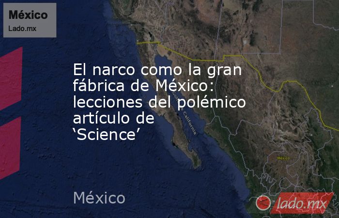 El narco como la gran fábrica de México: lecciones del polémico artículo de ‘Science’. Noticias en tiempo real