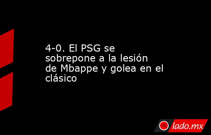 4-0. El PSG se sobrepone a la lesión de Mbappe y golea en el clásico. Noticias en tiempo real
