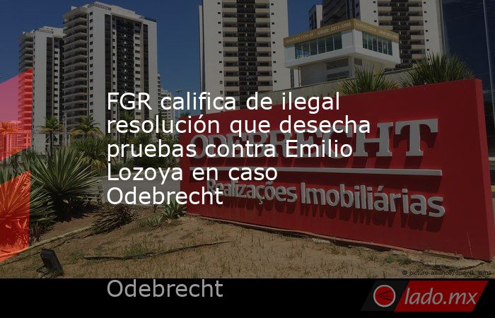 FGR califica de ilegal resolución que desecha pruebas contra Emilio Lozoya en caso Odebrecht. Noticias en tiempo real