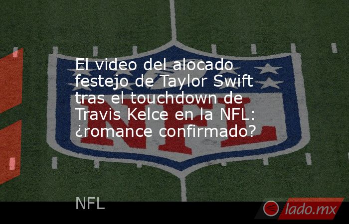 El video del alocado festejo de Taylor Swift tras el touchdown de Travis Kelce en la NFL: ¿romance confirmado?. Noticias en tiempo real