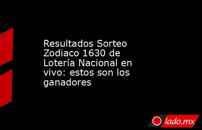 Resultados Sorteo Zodiaco 1630 de Lotería Nacional en vivo: estos son los ganadores. Noticias en tiempo real