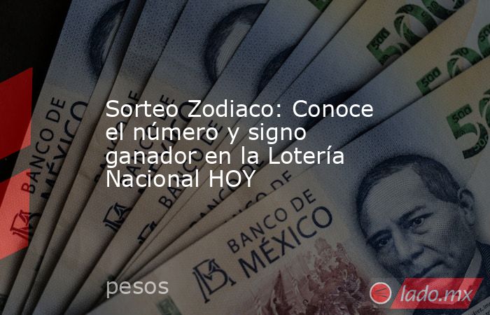 Sorteo Zodiaco: Conoce el número y signo ganador en la Lotería Nacional HOY. Noticias en tiempo real