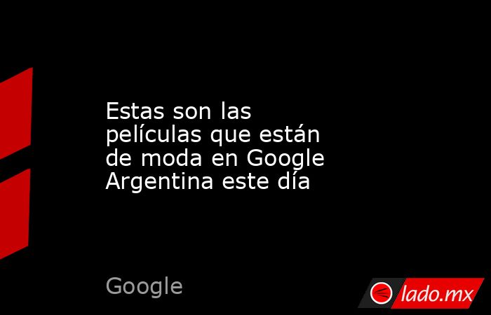 Estas son las películas que están de moda en Google Argentina este día. Noticias en tiempo real