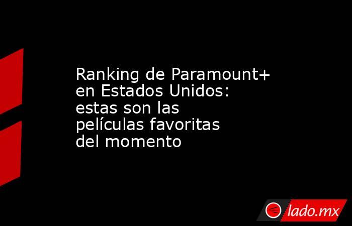 Ranking de Paramount+ en Estados Unidos: estas son las películas favoritas del momento. Noticias en tiempo real