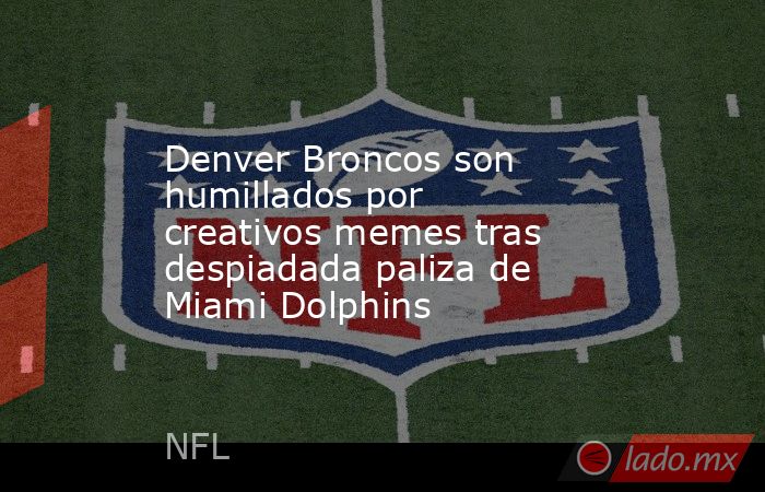 Denver Broncos son humillados por creativos memes tras despiadada paliza de Miami Dolphins. Noticias en tiempo real