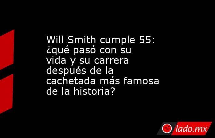Will Smith cumple 55: ¿qué pasó con su vida y su carrera después de la cachetada más famosa de la historia?. Noticias en tiempo real