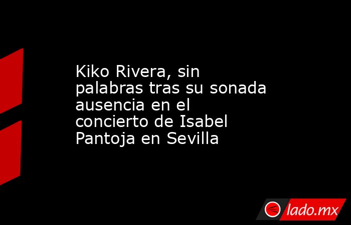 Kiko Rivera, sin palabras tras su sonada ausencia en el concierto de Isabel Pantoja en Sevilla. Noticias en tiempo real