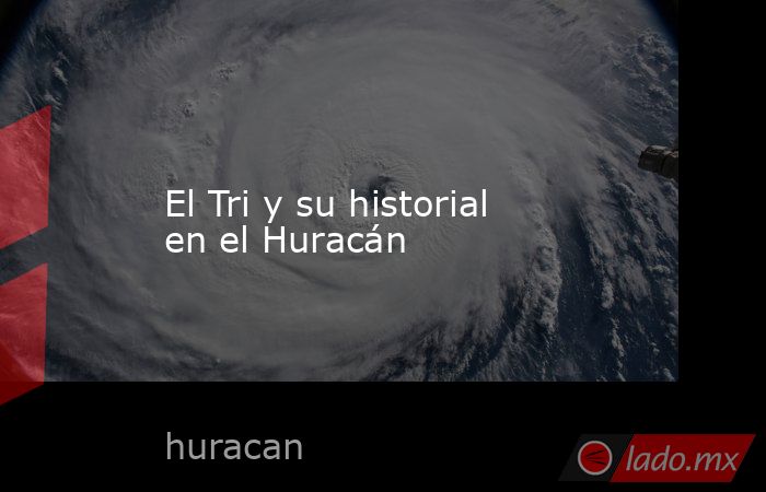 El Tri y su historial en el Huracán. Noticias en tiempo real