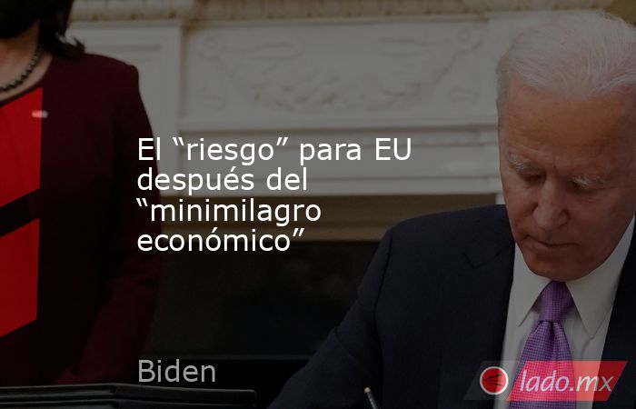 El “riesgo” para EU después del “minimilagro económico”. Noticias en tiempo real